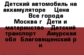 Детский автомобиль на аккамуляторе. › Цена ­ 2 000 - Все города, Москва г. Дети и материнство » Детский транспорт   . Амурская обл.,Благовещенский р-н